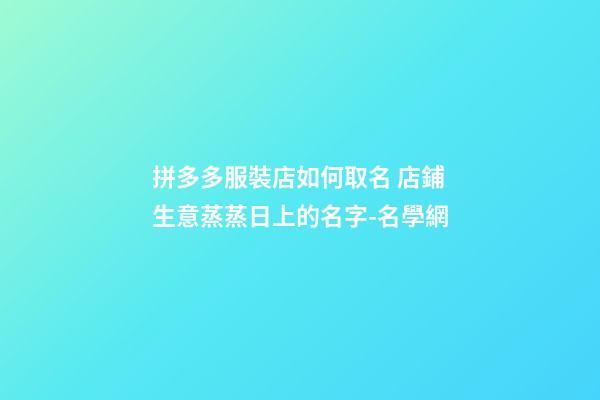 拼多多服裝店如何取名 店鋪生意蒸蒸日上的名字-名學網-第1張-店鋪起名-玄機派